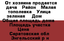 От хозяина продается дача › Район ­ Малая тополевка › Улица ­ зеленая  › Дом ­ 110 › Общая площадь дома ­ 52 › Площадь участка ­ 400 › Цена ­ 980 000 - Саратовская обл., Энгельсский р-н, Энгельс г. Недвижимость » Дома, коттеджи, дачи продажа   